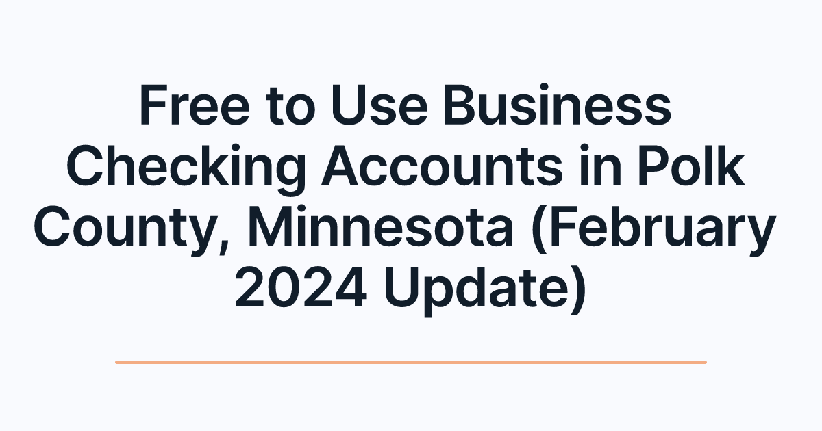 Free to Use Business Checking Accounts in Polk County, Minnesota (February 2024 Update)